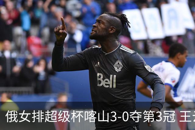 俄女排超级杯喀山3-0夺第3冠 王云蕗无缘留洋首冠