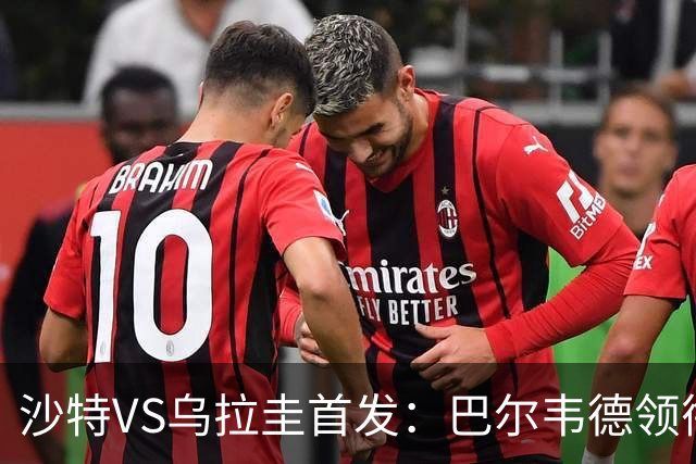 沙特VS乌拉圭首发：巴尔韦德领衔 努涅斯乌加特登场