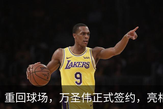 重回球场，万圣伟正式签约，亮相新岗位，薪酬曝光，杜锋祝福
